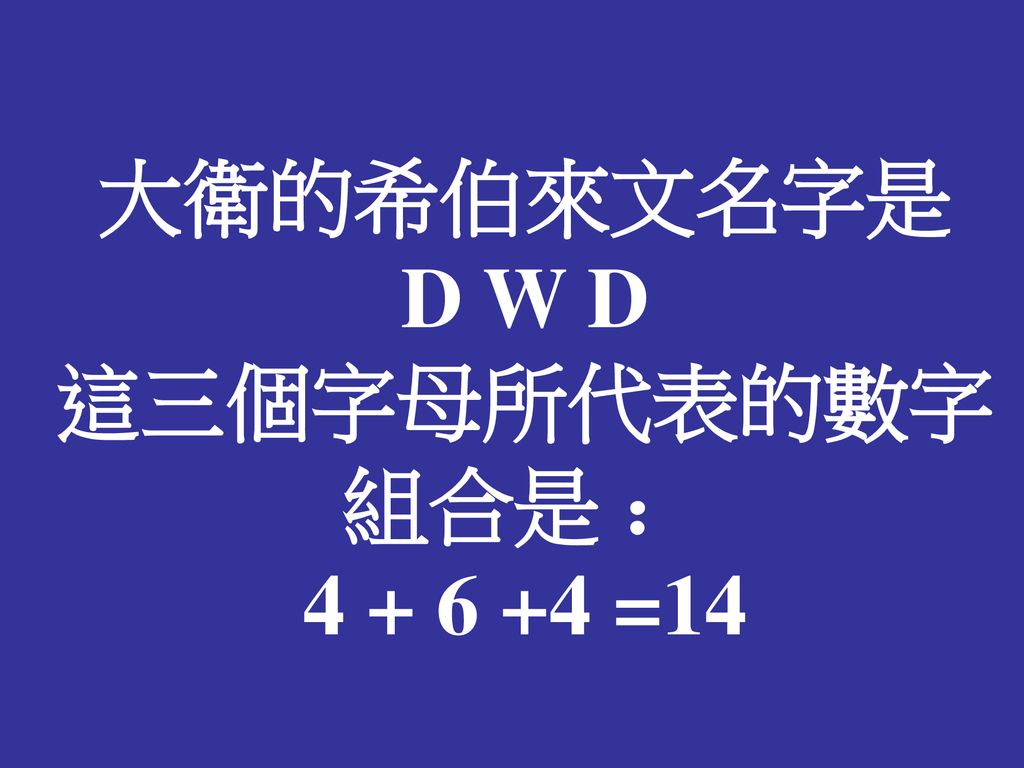 大衛的希伯來文名字是 D W D 這三個字母所代表的數字組合是 ： =14