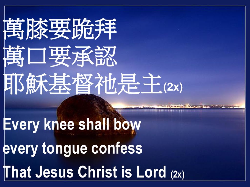 萬膝要跪拜 萬口要承認 耶穌基督祂是主(2x) Every knee shall bow every tongue confess