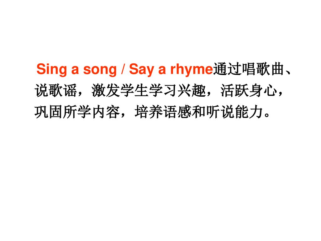 Sing a song / Say a rhyme通过唱歌曲、说歌谣，激发学生学习兴趣，活跃身心，巩固所学内容，培养语感和听说能力。