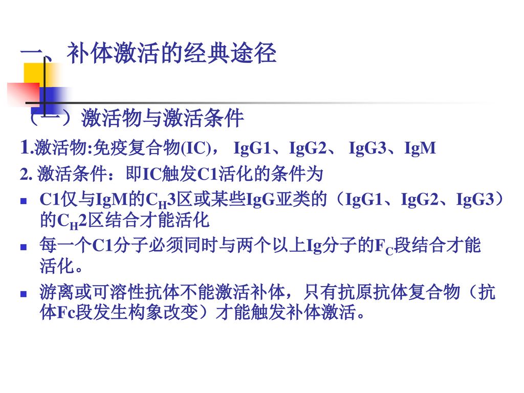 一、补体激活的经典途径 （一）激活物与激活条件 1.激活物:免疫复合物(IC)， IgG1、IgG2、 IgG3、IgM