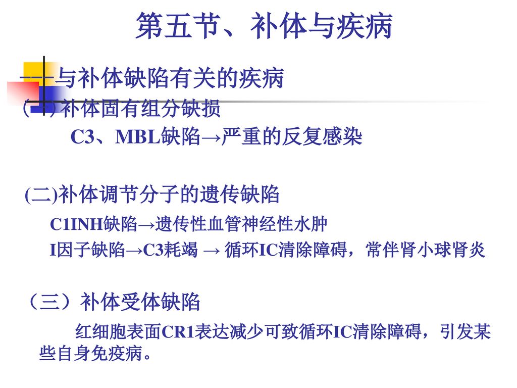 第五节、补体与疾病 ---与补体缺陷有关的疾病 (一)补体固有组分缺损 C3、MBL缺陷→严重的反复感染 (二)补体调节分子的遗传缺陷