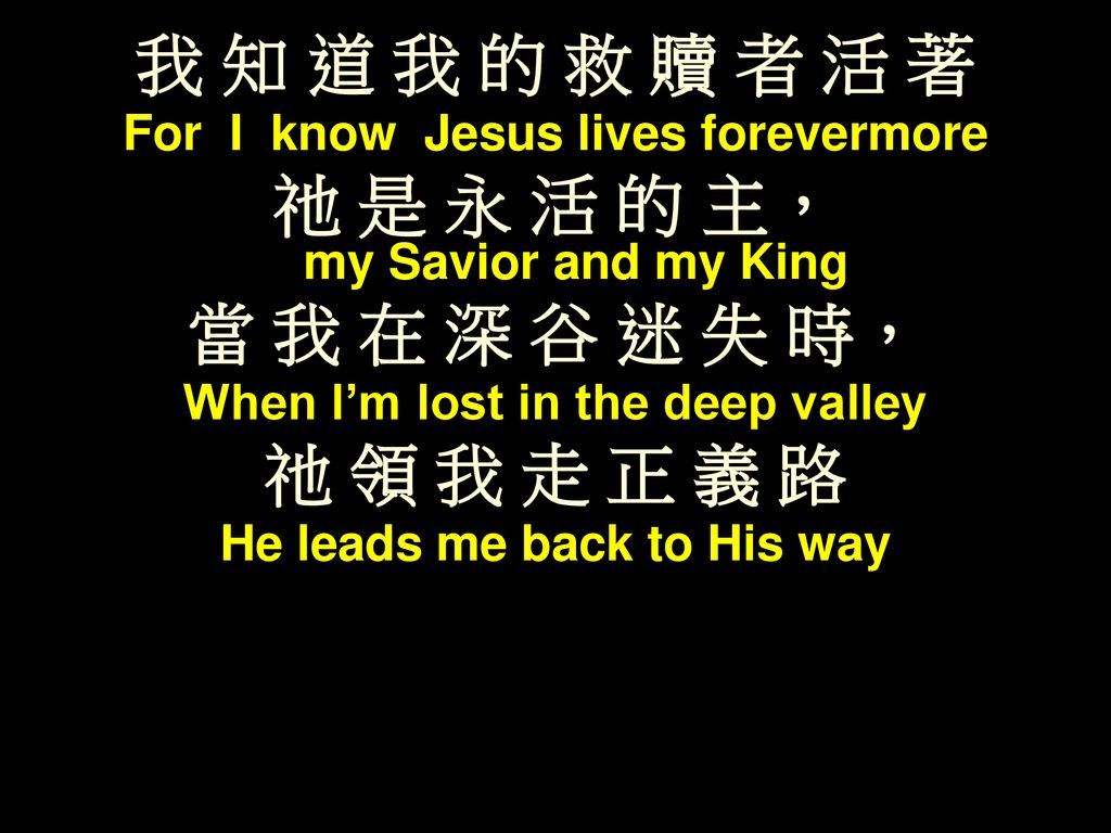 祂 是 永 活 的 主， my Savior and my King 當 我 在 深 谷 迷 失 時， 祂 領 我 走 正 義 路