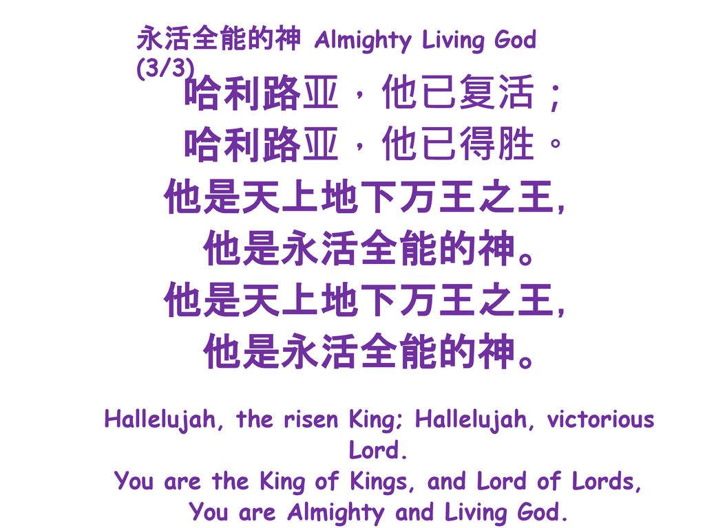 哈利路亚，他已复活； 哈利路亚，他已得胜。 他是天上地下万王之王， 他是永活全能的神。