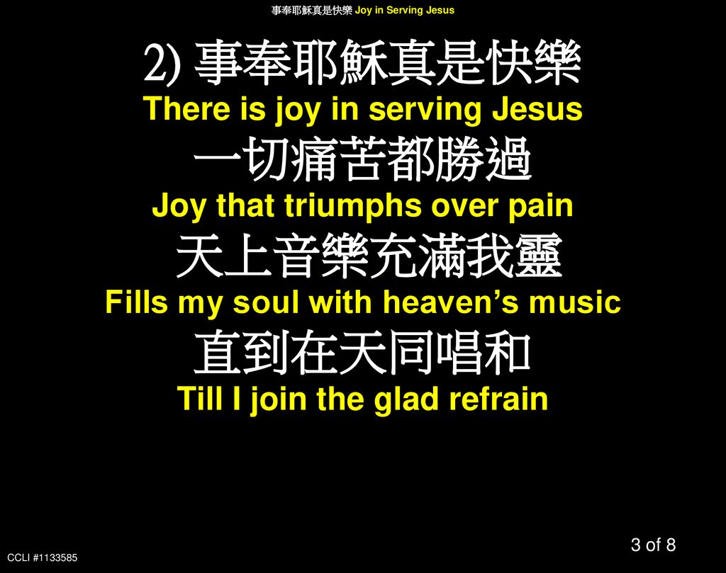 2) 事奉耶穌真是快樂 一切痛苦都勝過 天上音樂充滿我靈 直到在天同唱和