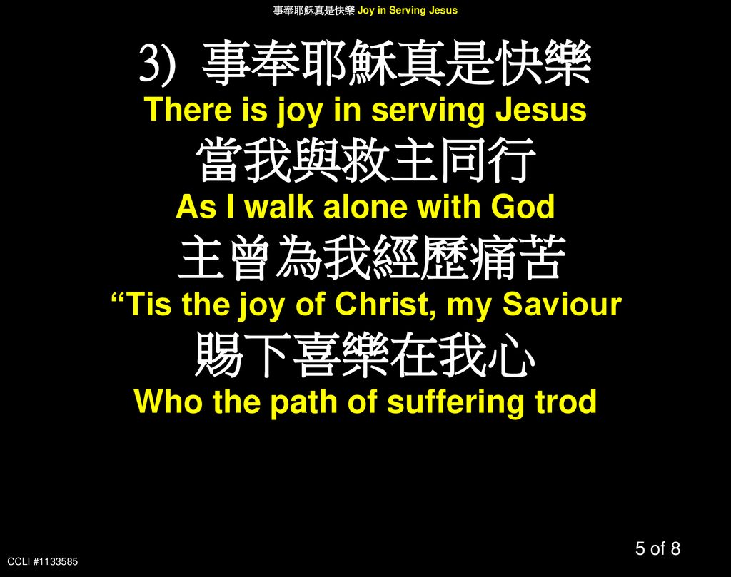 3) 事奉耶穌真是快樂 當我與救主同行 主曾為我經歷痛苦 賜下喜樂在我心