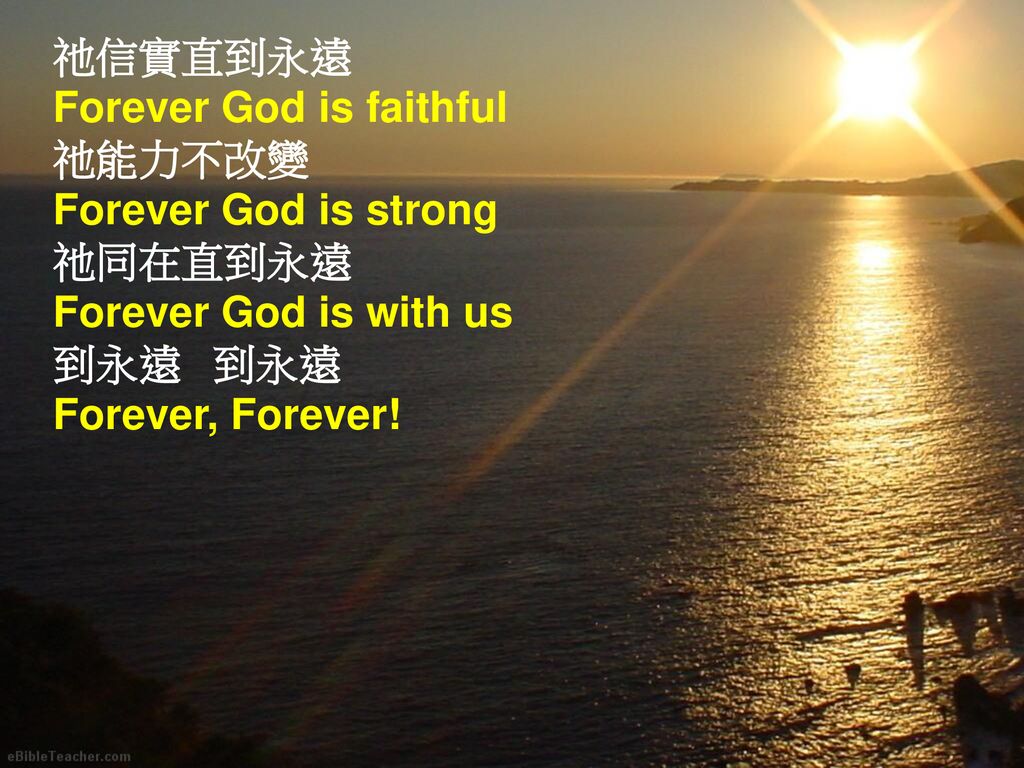 祂信實直到永遠 Forever God is faithful. 祂能力不改變. Forever God is strong. 祂同在直到永遠. Forever God is with us.
