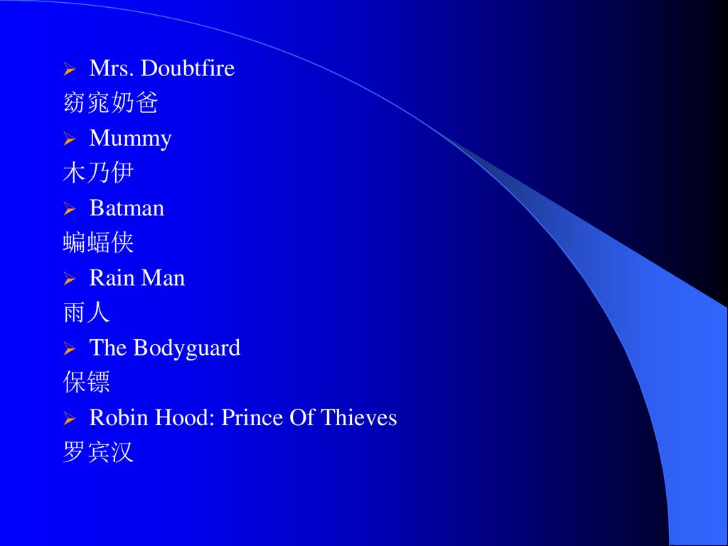 Mrs. Doubtfire 窈窕奶爸. Mummy. 木乃伊. Batman. 蝙蝠侠. Rain Man. 雨人. The Bodyguard. 保镖. Robin Hood: Prince Of Thieves.