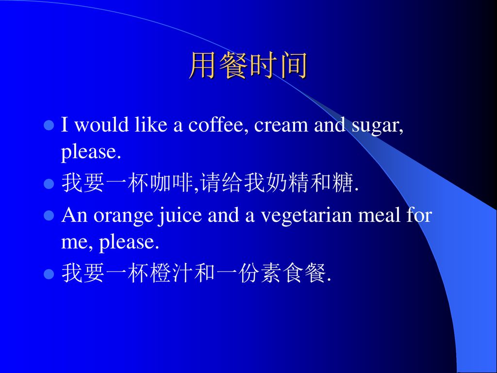 用餐时间 I would like a coffee, cream and sugar, please. 我要一杯咖啡,请给我奶精和糖.