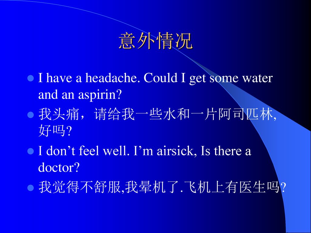 意外情况 I have a headache. Could I get some water and an aspirin