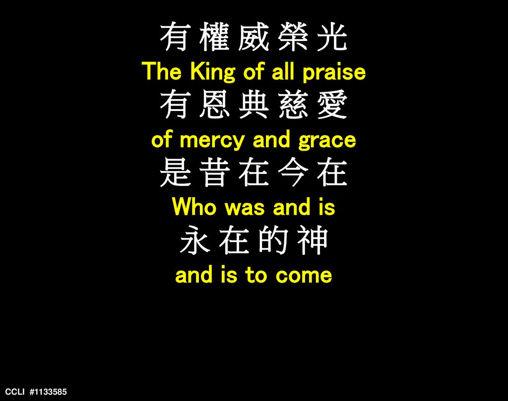 有 權 威 榮 光 有 恩 典 慈 愛 是 昔 在 今 在 永 在 的 神 The King of all praise