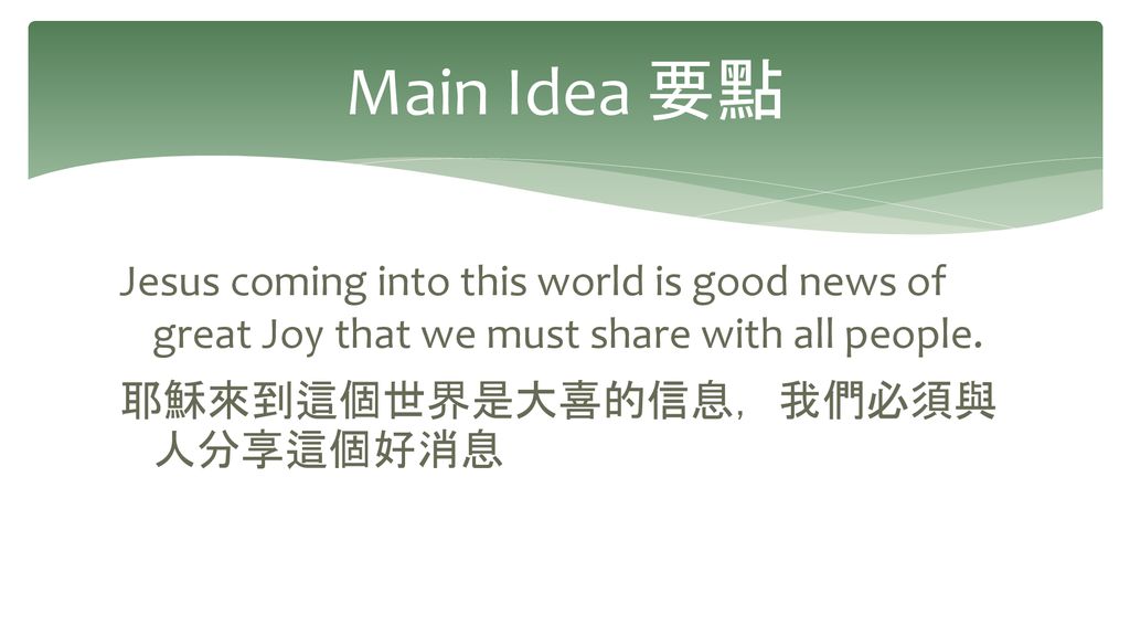 Main Idea 要點 Jesus coming into this world is good news of great Joy that we must share with all people.