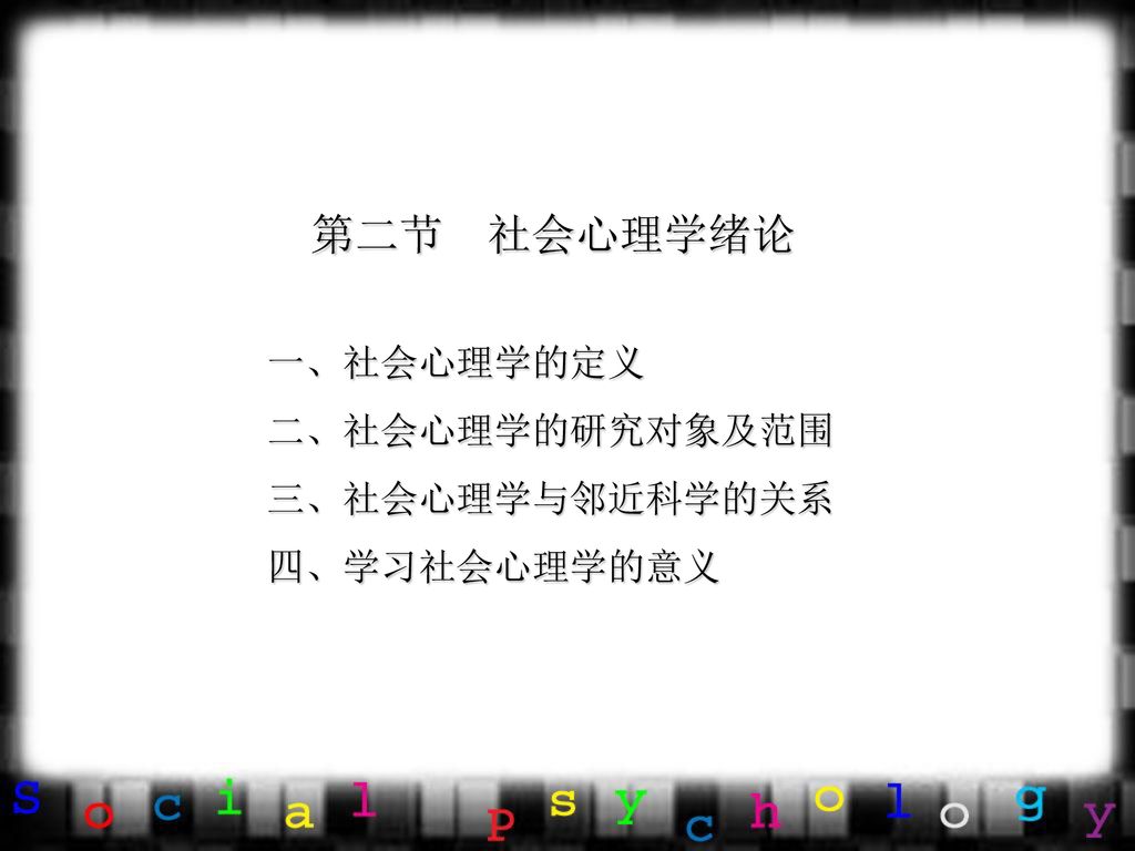 第二节 社会心理学绪论 一、社会心理学的定义 二、社会心理学的研究对象及范围 三、社会心理学与邻近科学的关系 四、学习社会心理学的意义