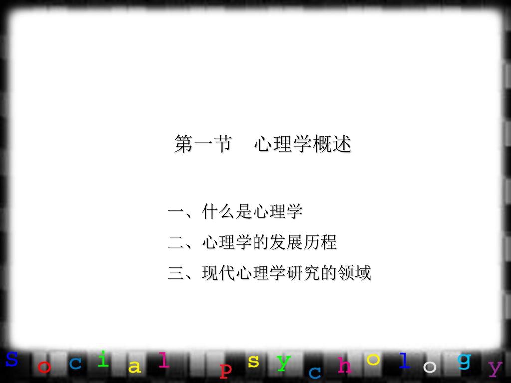 第一节 心理学概述 一、什么是心理学 二、心理学的发展历程 三、现代心理学研究的领域