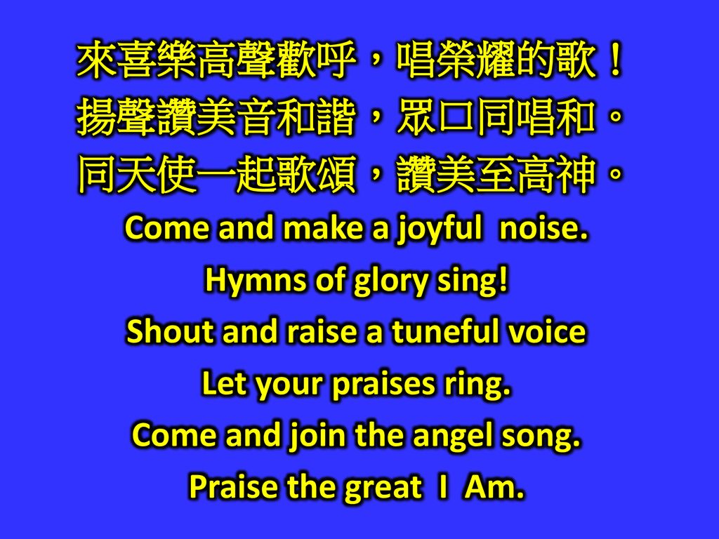 來喜樂高聲歡呼，唱榮耀的歌！ 揚聲讚美音和諧，眾口同唱和。 同天使一起歌頌，讚美至高神。