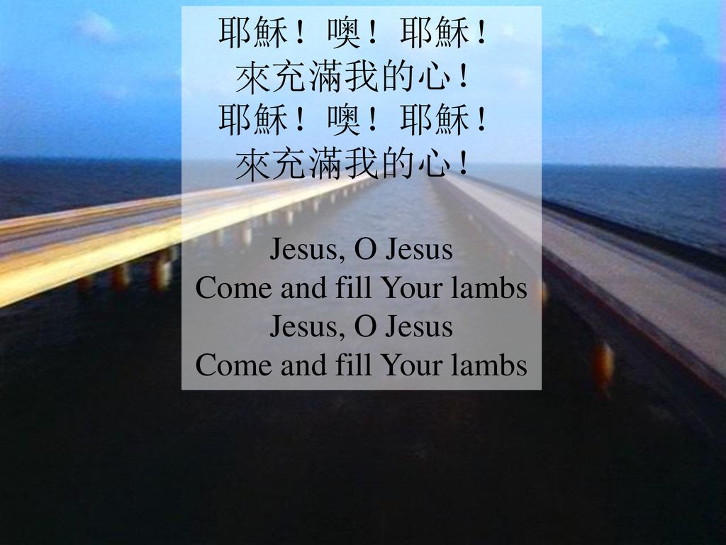 耶穌！噢！耶穌！ 來充滿我的心！ Jesus, O Jesus Come and fill Your lambs Jesus, O Jesus Come and fill Your lambs