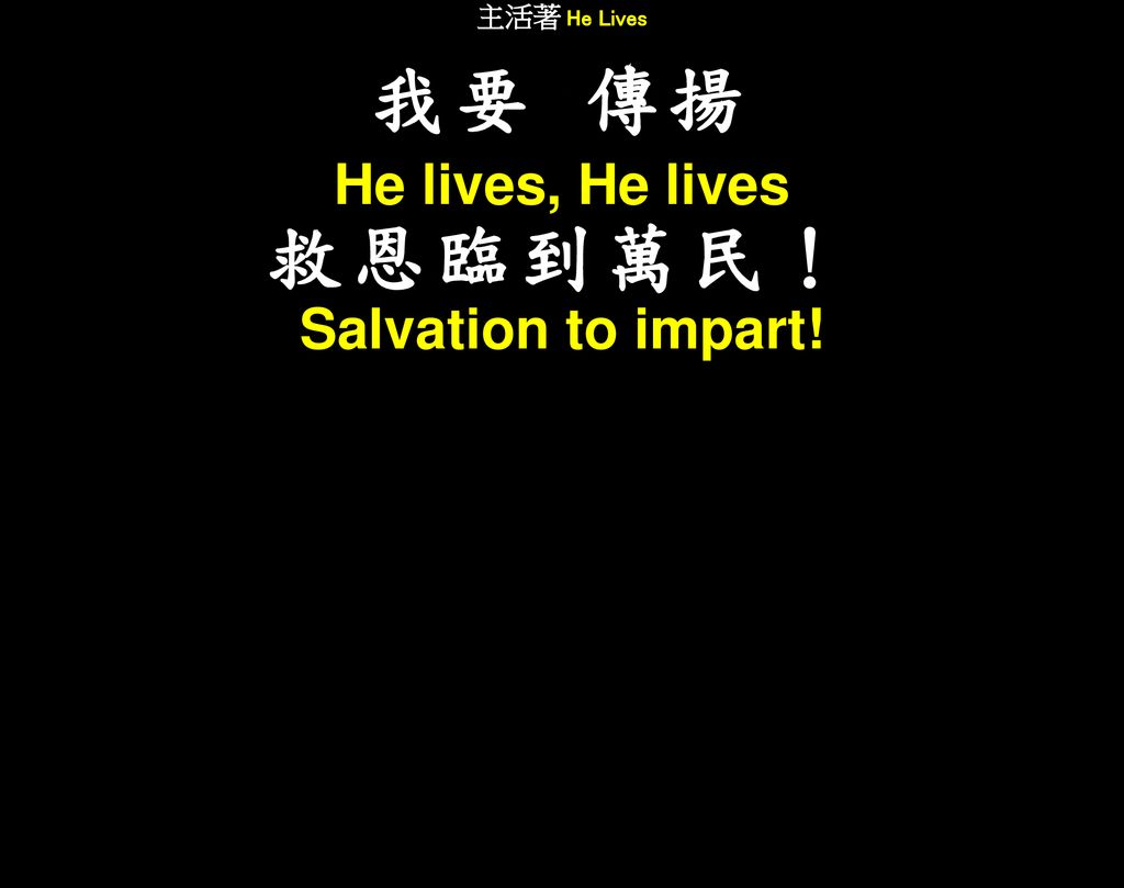 主活著 He Lives 我要 傳揚 He lives, He lives 救恩臨到萬民！ Salvation to impart!