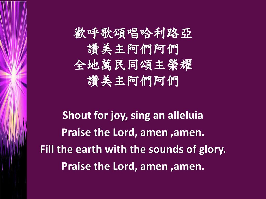 歡呼歌頌唱哈利路亞 讚美主阿們阿們 全地萬民同頌主榮耀 讚美主阿們阿們 Shout for joy, sing an alleluia Praise the Lord, amen ,amen.