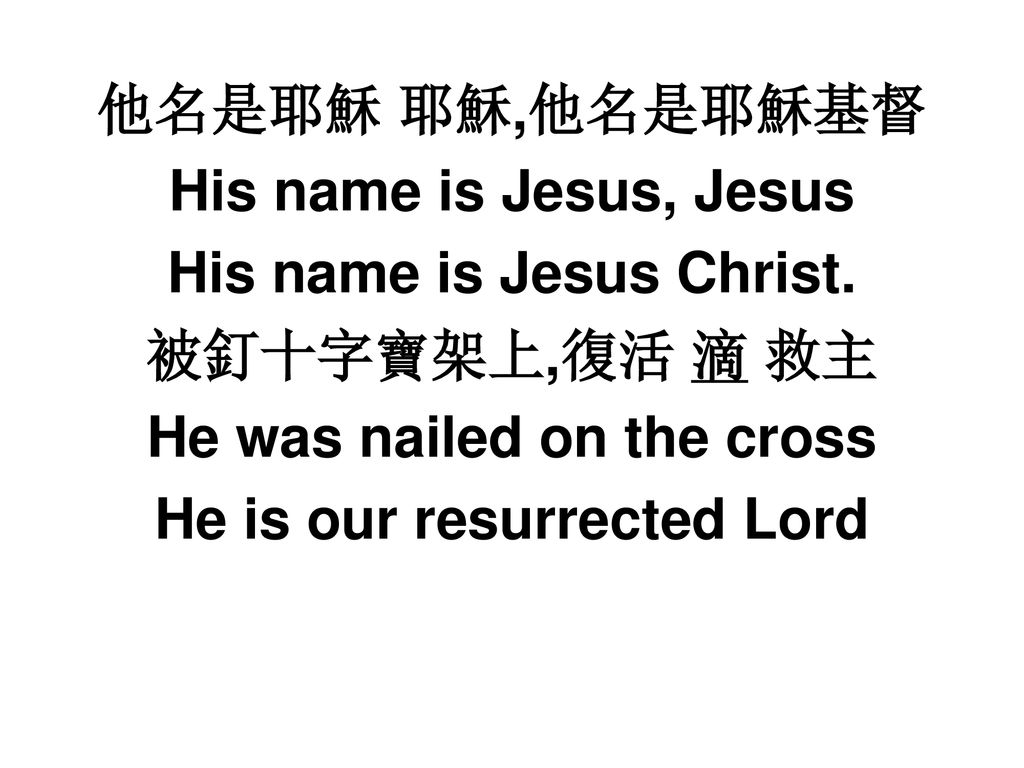 His name is Jesus Christ. 被釘十字寶架上,復活 滴 救主 He was nailed on the cross
