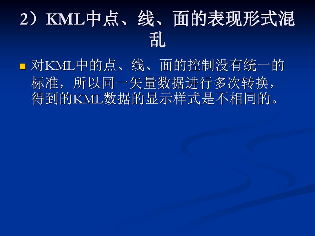 2）KML中点、线、面的表现形式混乱 对KML中的点、线、面的控制没有统一的标准，所以同一矢量数据进行多次转换，得到的KML数据的显示样式是不相同的。