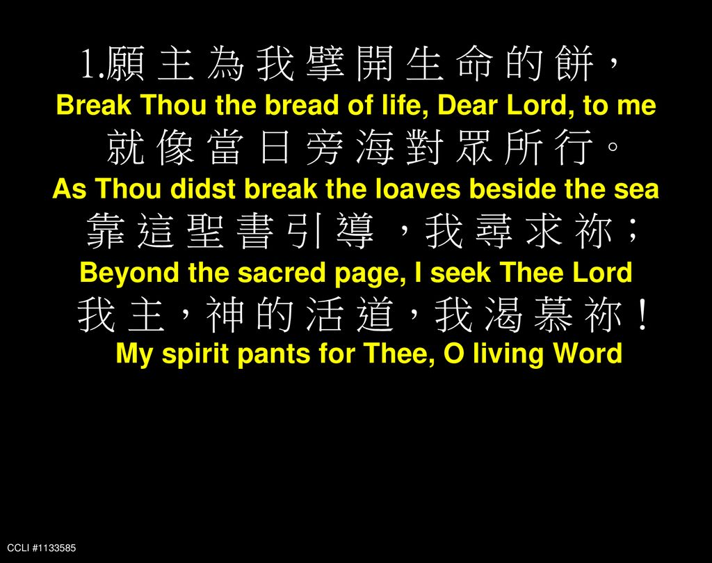 願 主 為 我 擘 開 生 命 的 餅， Break Thou the bread of life, Dear Lord, to me 就 像 當 日 旁 海 對 眾 所 行。