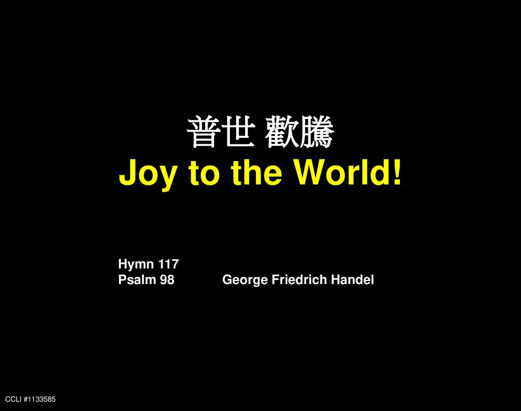 普世 歡騰 Joy to the World! Hymn 117 Psalm 98 George Friedrich Handel