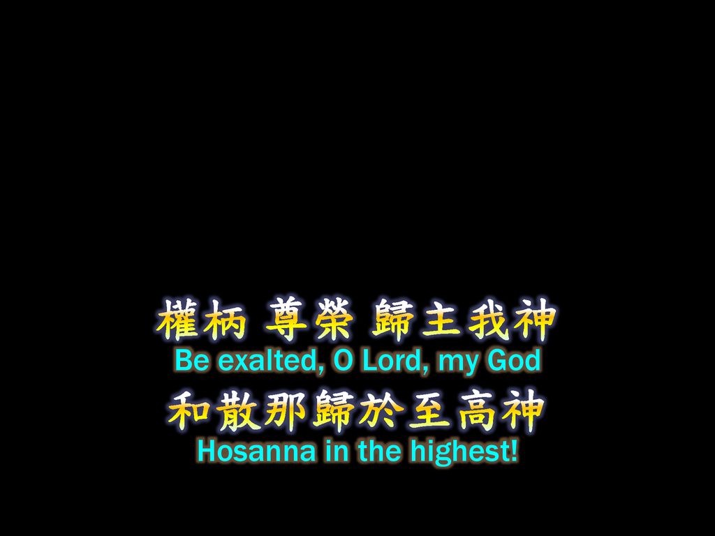 權柄 尊榮 歸主我神 Be exalted, O Lord, my God 和散那歸於至高神 Hosanna in the highest!