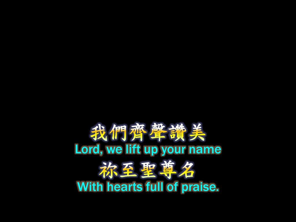 我們齊聲讚美 Lord, we lift up your name 祢至聖尊名 With hearts full of praise.