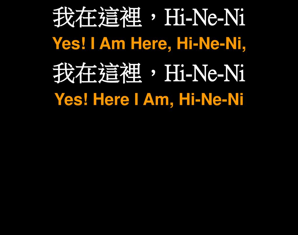 我在這裡，Hi-Ne-Ni Yes! I Am Here, Hi-Ne-Ni, Yes! Here I Am, Hi-Ne-Ni