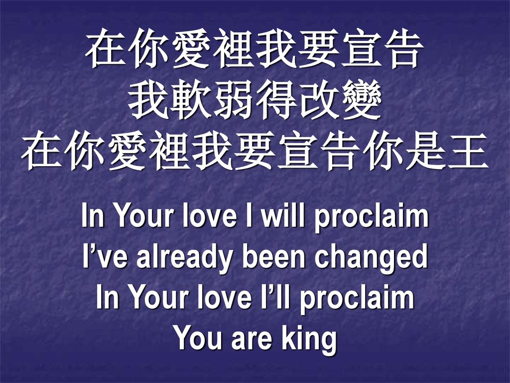在你愛裡我要宣告 我軟弱得改變 在你愛裡我要宣告你是王