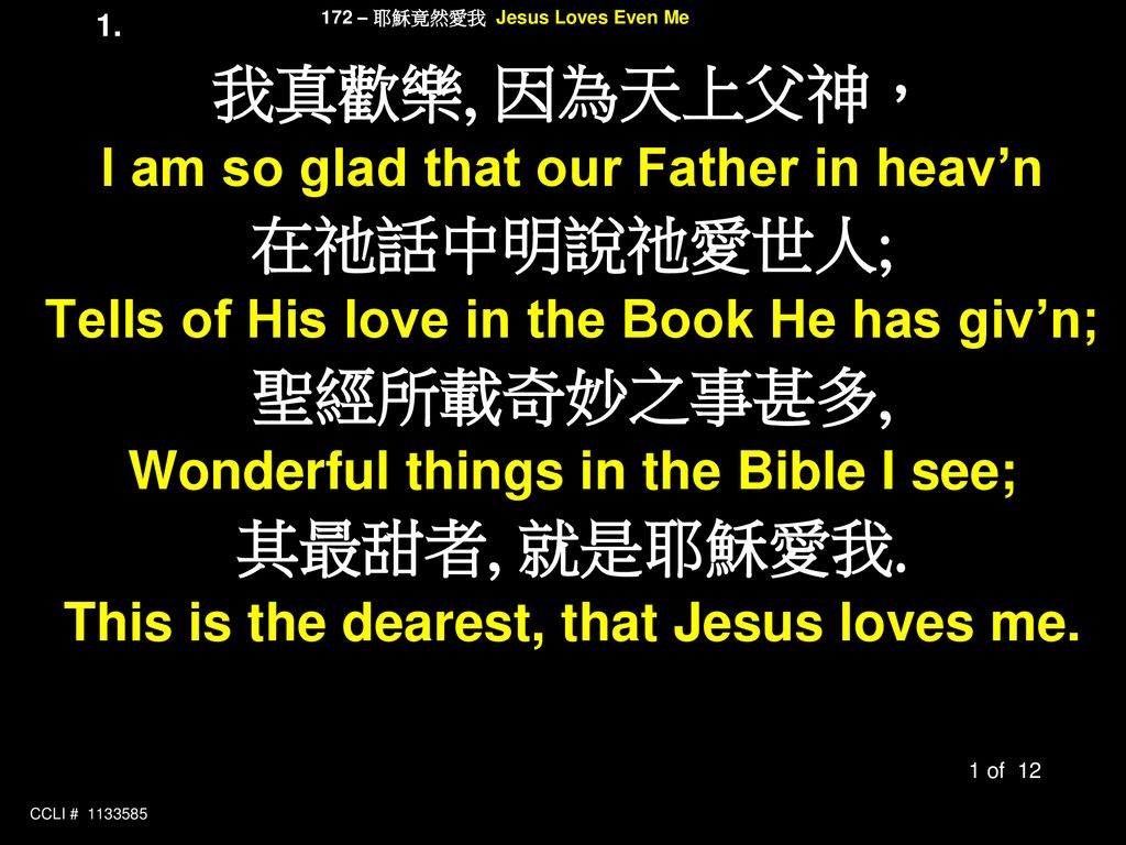 我真歡樂, 因為天上父神， 在祂話中明說祂愛世人; 聖經所載奇妙之事甚多, 其最甜者, 就是耶穌愛我.