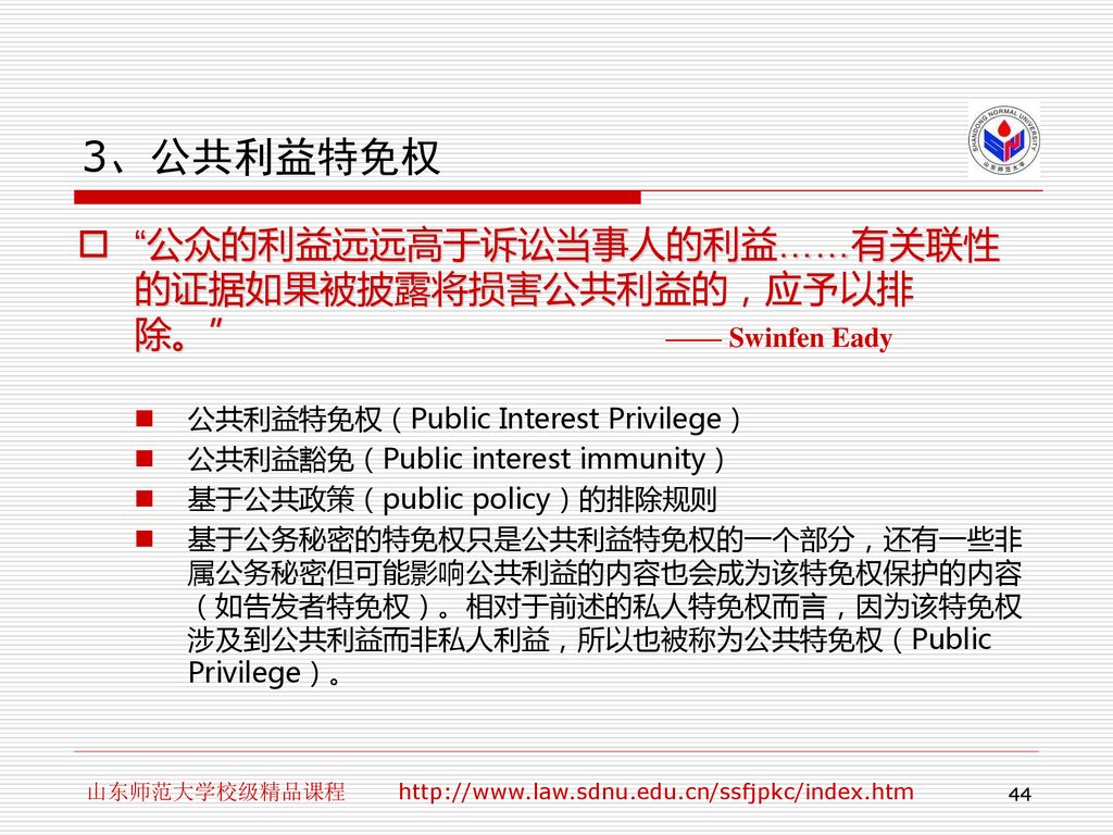 3、公共利益特免权 公众的利益远远高于诉讼当事人的利益……有关联性的证据如果被披露将损害公共利益的，应予以排除。 —— Swinfen Eady.