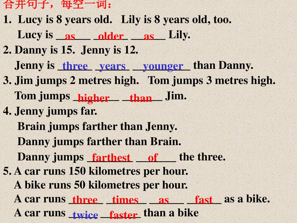 合并句子，每空一词： Lucy is 8 years old. Lily is 8 years old, too. Lucy is ______ ______ ______ Lily. 2. Danny is 15. Jenny is 12.