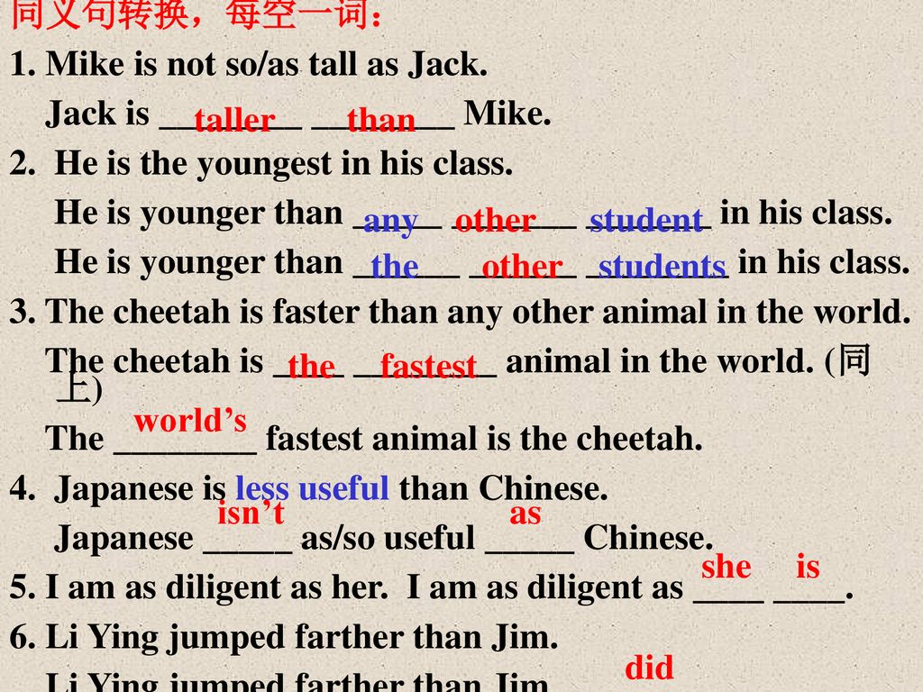 同义句转换，每空一词： 1. Mike is not so/as tall as Jack. Jack is ________ ________ Mike. 2. He is the youngest in his class.