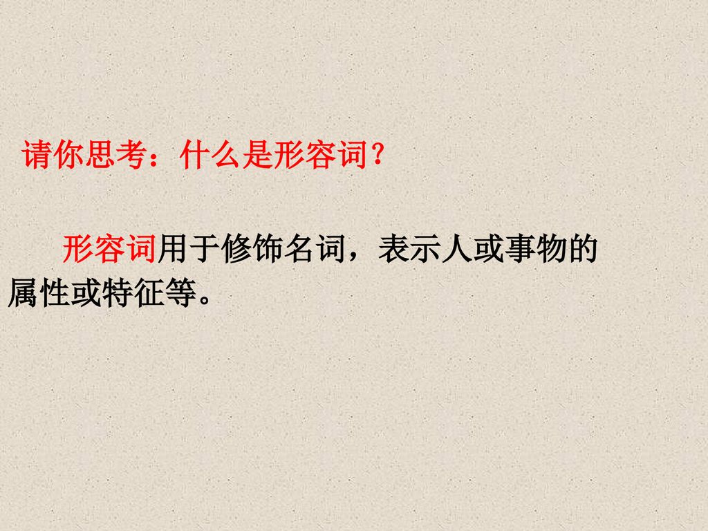 请你思考：什么是形容词？ 形容词用于修饰名词，表示人或事物的 属性或特征等。