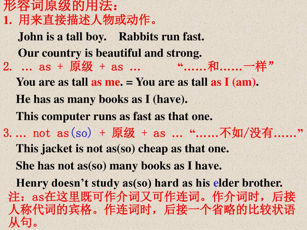 形容词原级的用法： 用来直接描述人物或动作。 John is a tall boy. Rabbits run fast.