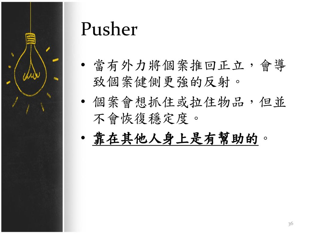 Pusher 當有外力將個案推回正立，會導致個案健側更強的反射。 個案會想抓住或拉住物品，但並不會恢復穩定度。 靠在其他人身上是有幫助的。