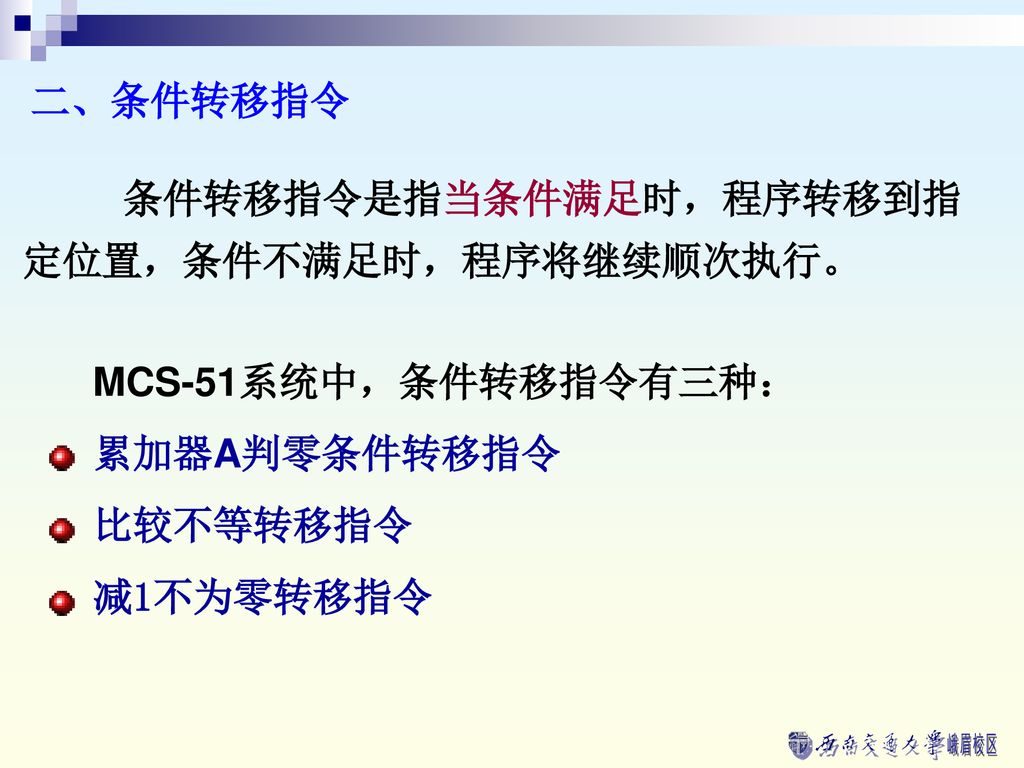 二、条件转移指令 条件转移指令是指当条件满足时，程序转移到指定位置，条件不满足时，程序将继续顺次执行。 MCS-51系统中，条件转移指令有三种： 累加器A判零条件转移指令. 比较不等转移指令.