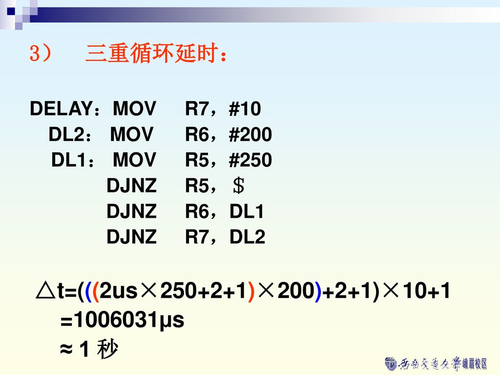 3） 三重循环延时： = µs ≈ 1 秒 DELAY：MOV R7，#10 DL2： MOV R6，#200