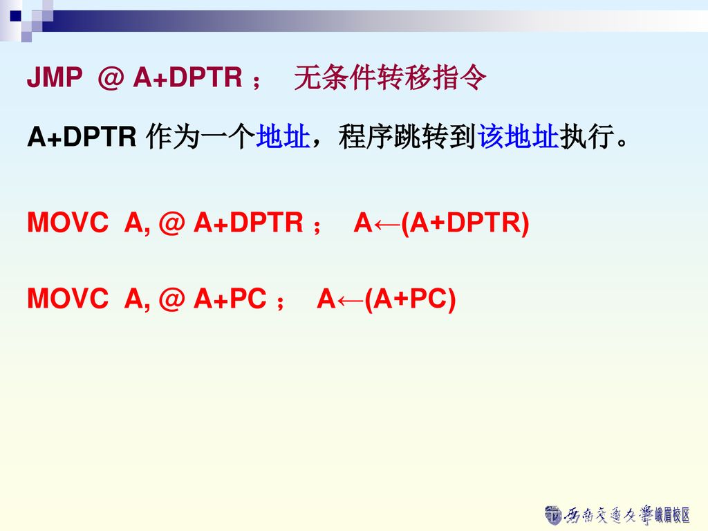 A+DPTR ； 无条件转移指令 A+DPTR 作为一个地址，程序跳转到该地址执行。 MOVC A+DPTR ； A←(A+DPTR) MOVC A+PC ； A←(A+PC)