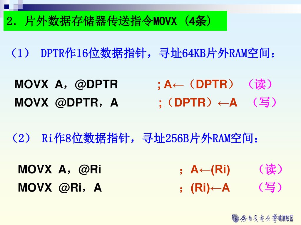 2．片外数据存储器传送指令MOVX (4条) （1） DPTR作16位数据指针，寻址64KB片外RAM空间： MOVX ; A←（DPTR） （读） ;（DPTR）←A （写）