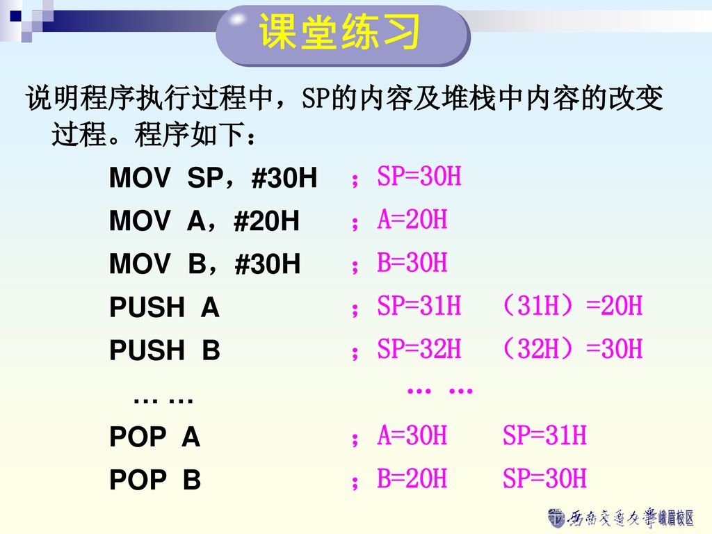 课堂练习 说明程序执行过程中，SP的内容及堆栈中内容的改变过程。程序如下： MOV SP，#30H MOV A，#20H ；SP=30H