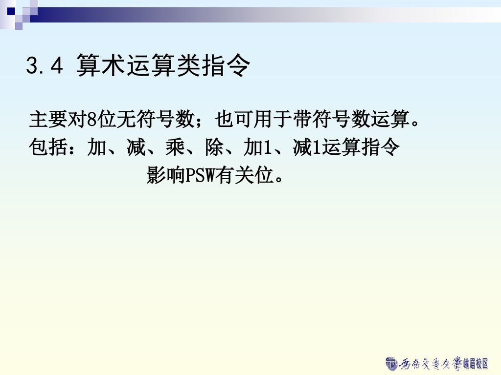 3.4 算术运算类指令 主要对8位无符号数；也可用于带符号数运算。 包括：加、减、乘、除、加1、减1运算指令 影响PSW有关位。