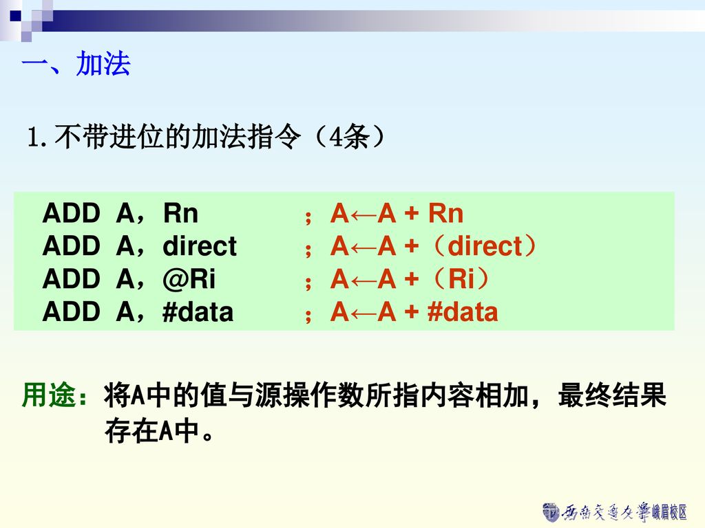 一、加法 1.不带进位的加法指令（4条） ADD A，Rn ；A←A + Rn. ADD A，direct ；A←A +（direct） ADD ；A←A +（Ri） ADD A，#data ；A←A + #data.