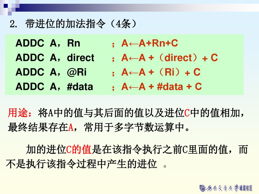 2. 带进位的加法指令（4条） ADDC A，Rn ；A←A+Rn+C. ADDC A，direct ；A←A +（direct）+ C. ADDC ；A←A +（Ri）+ C.