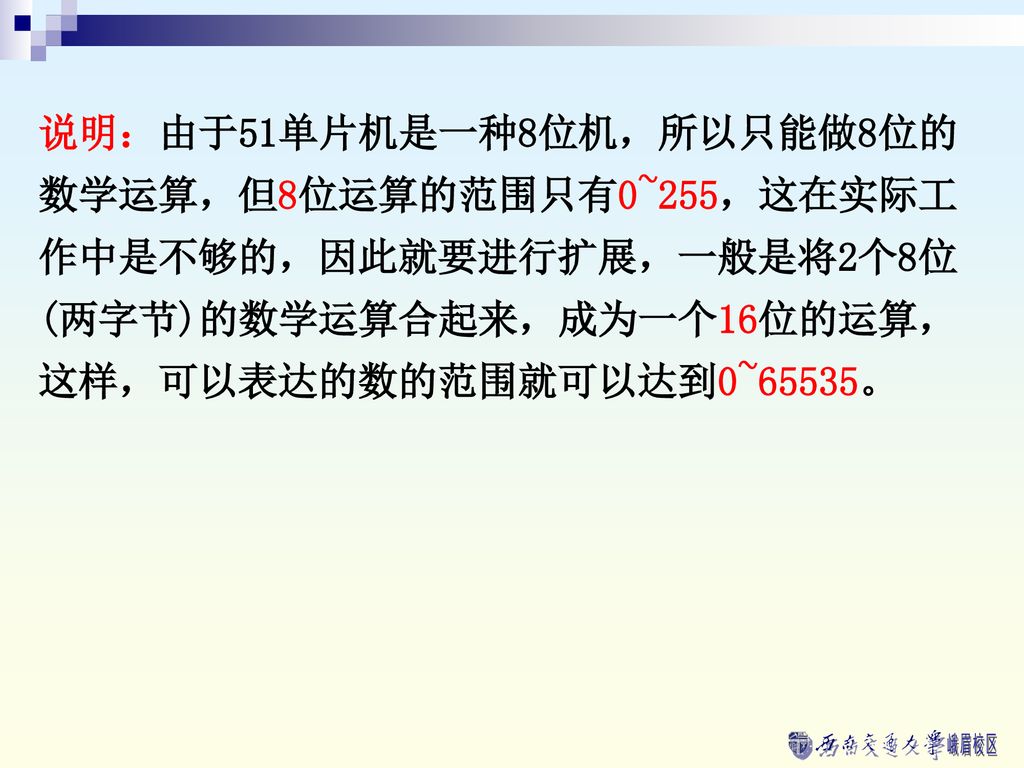 说明：由于51单片机是一种8位机，所以只能做8位的数学运算，但8位运算的范围只有0~255，这在实际工作中是不够的，因此就要进行扩展，一般是将2个8位(两字节)的数学运算合起来，成为一个16位的运算，这样，可以表达的数的范围就可以达到0~65535。