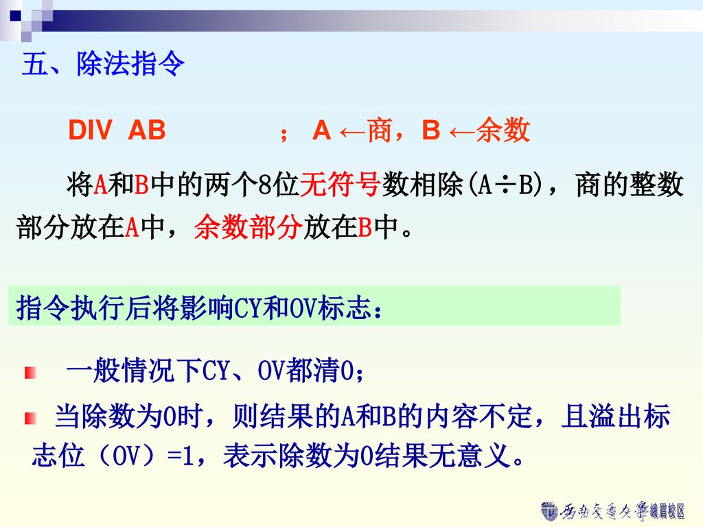 五、除法指令 DIV AB ； A ←商，B ←余数. 将A和B中的两个8位无符号数相除(A÷B)，商的整数部分放在A中，余数部分放在B中。 指令执行后将影响CY和OV标志： 一般情况下CY、OV都清0；