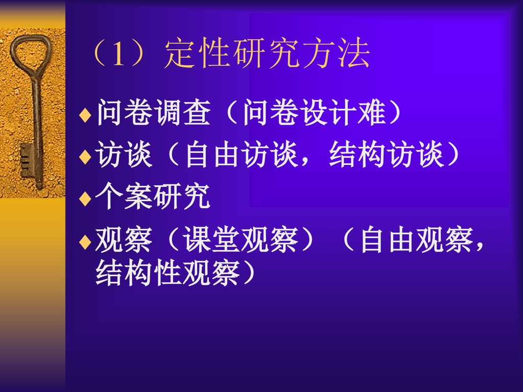 （1）定性研究方法 问卷调查（问卷设计难） 访谈（自由访谈，结构访谈） 个案研究 观察（课堂观察）（自由观察，结构性观察）