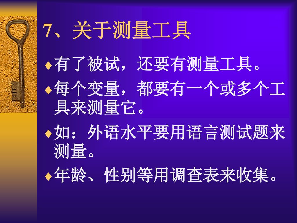 7、关于测量工具 有了被试，还要有测量工具。 每个变量，都要有一个或多个工具来测量它。 如：外语水平要用语言测试题来测量。