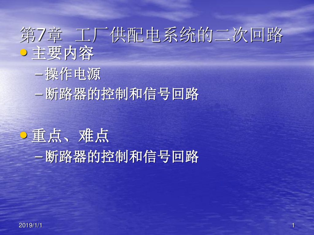 第7章 工厂供配电系统的二次回路 主要内容 操作电源 断路器的控制和信号回路 重点、难点 2019/1/1