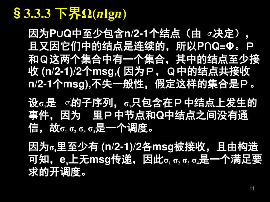 §3.3.3 下界Ω(nlgn) 因为P∪Q中至少包含n/2-1个结点（由 决定），且又因它们中的结点是连续的，所以P∩Q=Φ。Ｐ和Ｑ这两个集合中有一个集合，其中的结点至少接收 (n/2-1)/2个msg,( 因为Ｐ，Ｑ中的结点共接收n/2-1个msg),不失一般性，假定这样的集合是Ｐ。